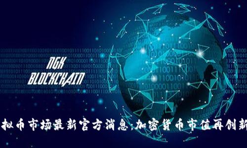 虚拟币市场最新官方消息:加密货币市值再创新高