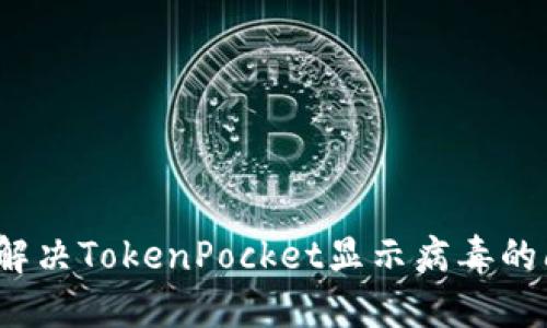 如何解决TokenPocket显示病毒的问题?