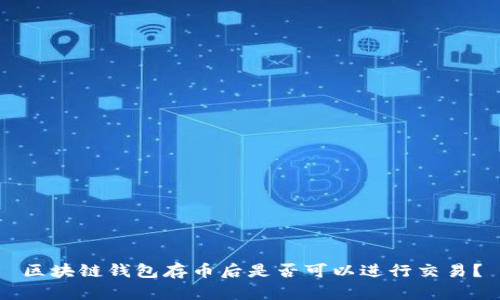 区块链钱包存币后是否可以进行交易?