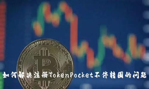 如何解决注册TokenPocket不停转圈的问题