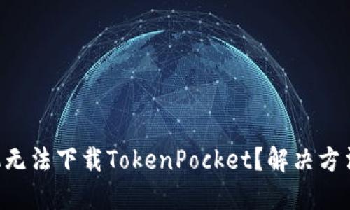 苹果手机无法下载TokenPocket?解决方法在这里!