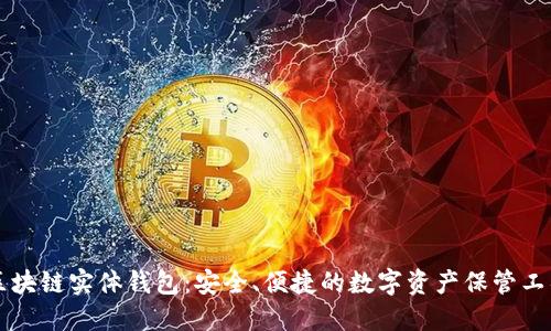 区块链实体钱包:安全、便捷的数字资产保管工具