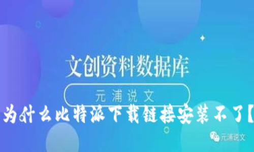 为什么比特派下载链接安装不了?