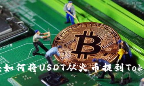 完全指南:如何将USDT从火币提到TokenPocket