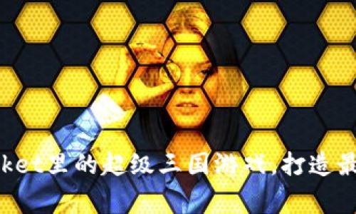 探究TokenPocket里的超级三国游戏,打造最强国家的秘诀