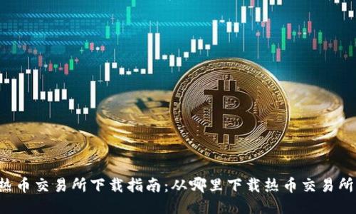 热币交易所下载指南:从哪里下载热币交易所?