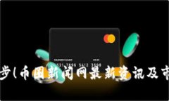 抢先一步！币圈新闻网最新资讯及市场分析