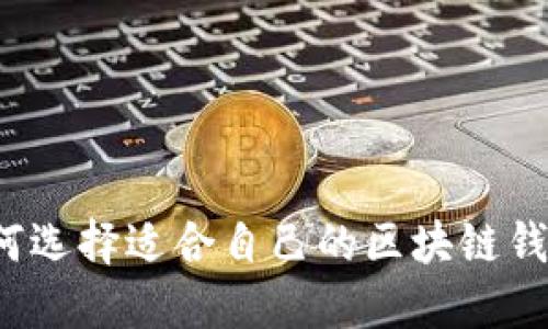 如何选择适合自己的区块链钱包？