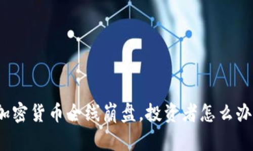 加密货币全线崩盘,投资者怎么办?