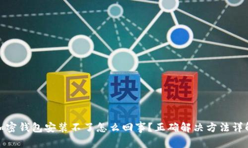 加密钱包安装不了怎么回事？正确解决方法详解