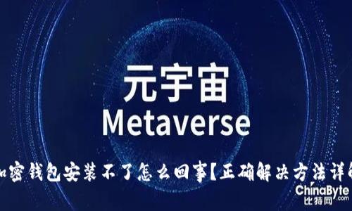 加密钱包安装不了怎么回事?正确解决方法详解