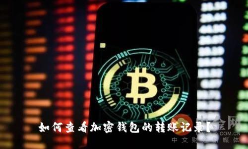 如何查看加密钱包的转账记录?