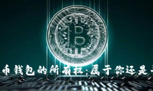 虚拟币钱包的所有权:属于你还是平台?