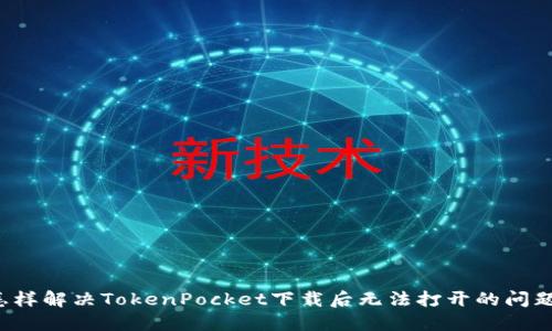 怎样解决TokenPocket下载后无法打开的问题?