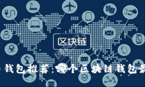 比特币钱包推荐:哪个区块链钱包最好用?