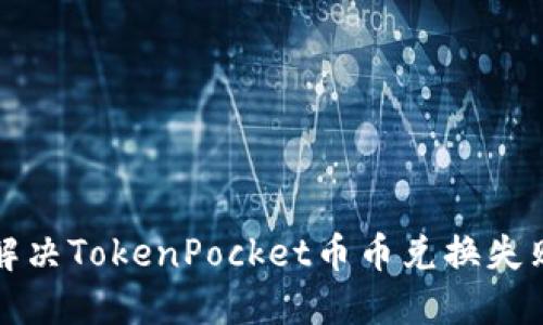 如何解决TokenPocket币币兑换失败问题