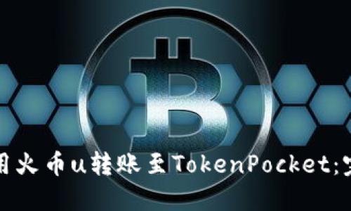 如何使用火币u转账至TokenPocket:完整教程
