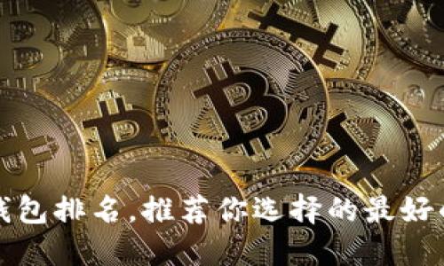 全球数字钱包排名,推荐你选择的最好的数字钱包