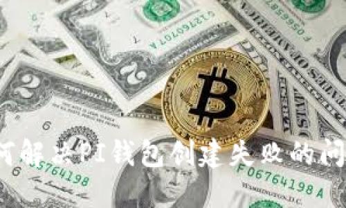 如何解决PI钱包创建失败的问题?