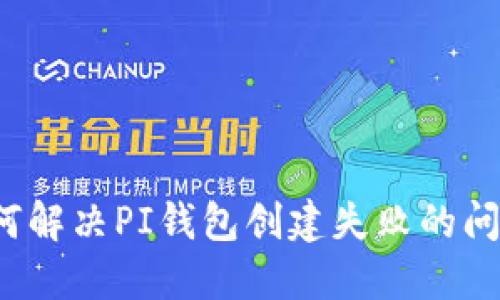 如何解决PI钱包创建失败的问题?