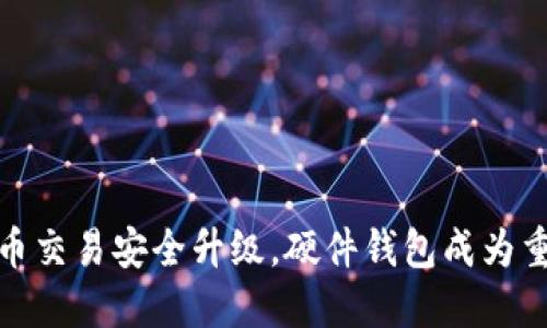 数字货币交易安全升级,硬件钱包成为重要选择