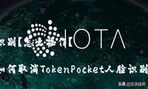 识别?怎么操作?
如何取消TokenPocket人脸识别?