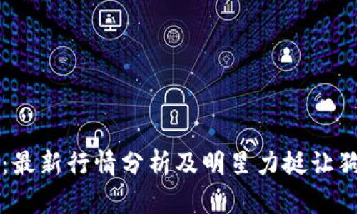 狗狗币实时价格走势:最新行情分析及明星力挺让狗狗币价格飙升的原因