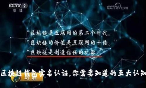 区块链钱包实名认证,你需要知道的五大认知