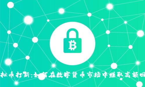 虚拟币打新:如何在数字货币市场中赚取高额回报