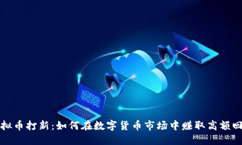 虚拟币打新:如何在数字货币市场中赚取高额回报
