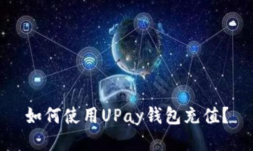 如何使用UPay钱包充值?