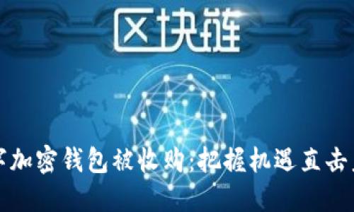 数字加密钱包被收购:把握机遇直击未来
