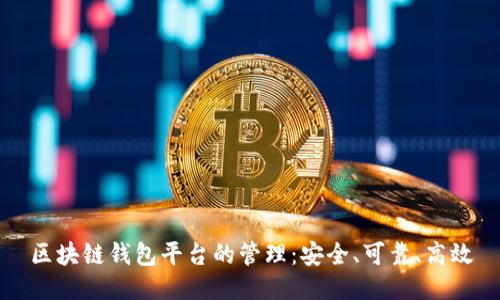 区块链钱包平台的管理:安全、可靠、高效