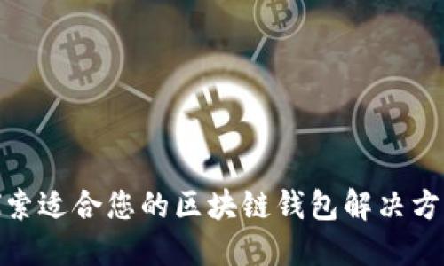 探索适合您的区块链钱包解决方案