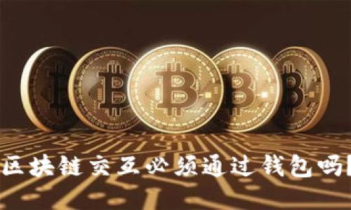 区块链交互必须通过钱包吗?
