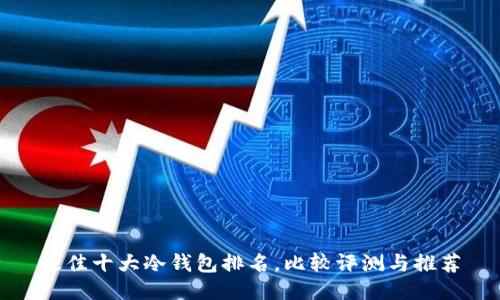 最佳十大冷钱包排名,比较评测与推荐