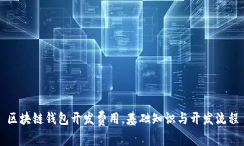 区块链钱包开发费用,基础知识与开发流程