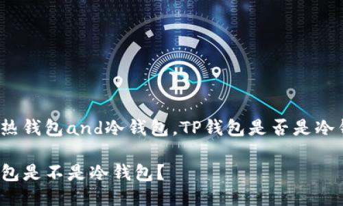比对热钱包and冷钱包,TP钱包是否是冷钱包?
TP钱包是不是冷钱包?
