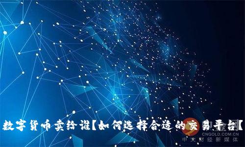 数字货币卖给谁?如何选择合适的交易平台?