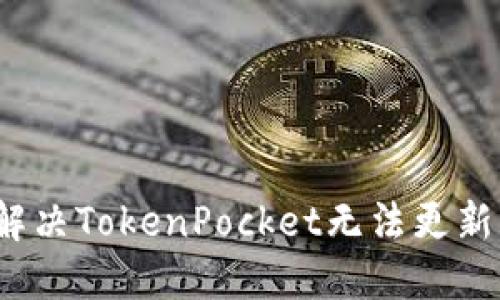 如何解决TokenPocket无法更新问题?