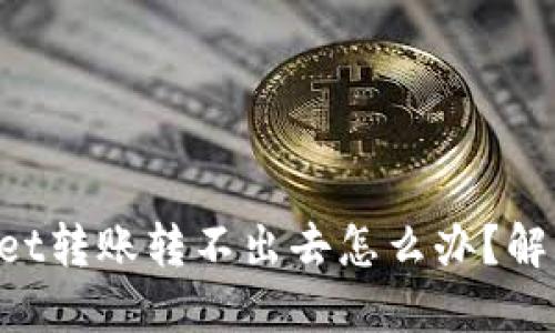TokenPocket转账转不出去怎么办?解决方法详解