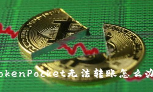 TokenPocket无法转账怎么办？