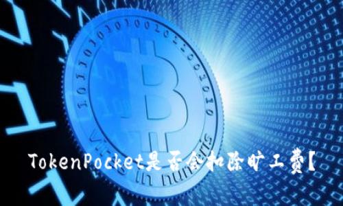TokenPocket是否会扣除旷工费?