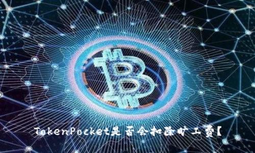 TokenPocket是否会扣除旷工费?