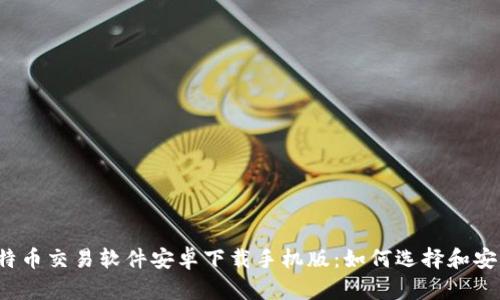 比特币交易软件安卓下载手机版:如何选择和安装?