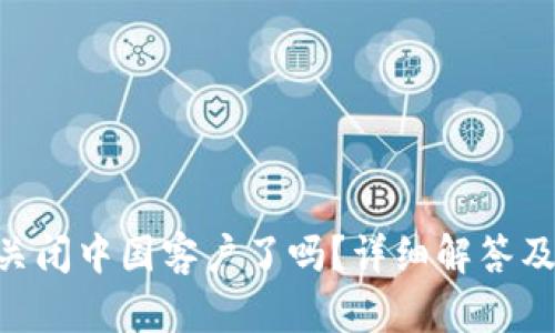 TokenPocket关闭中国客户了吗?详细解答及相关问题解析