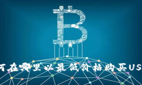 如何在哪里以最低价格购买USDT?