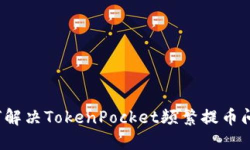 如何解决TokenPocket频繁提币问题?