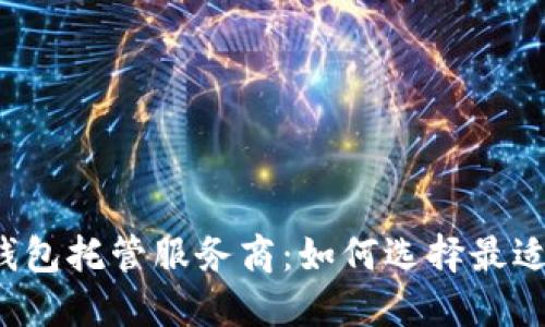 区块链钱包托管服务商:如何选择最适合你的?