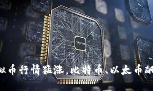 虚拟币行情猛涨,比特币、以太币飙升!